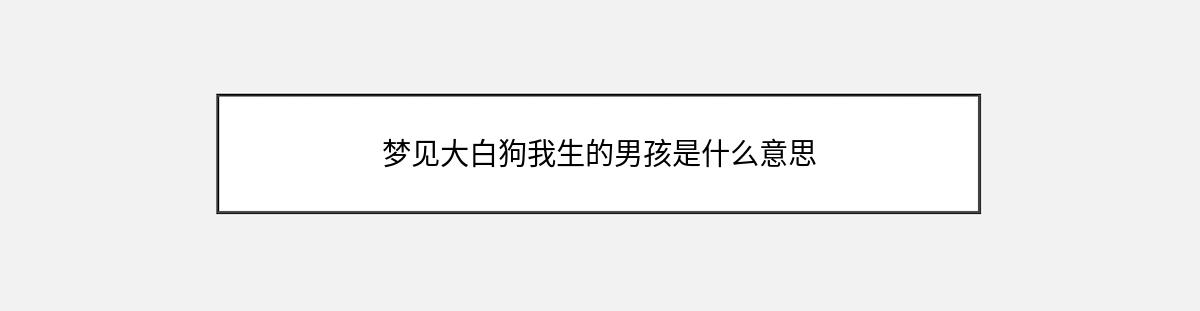 梦见大白狗我生的男孩是什么意思