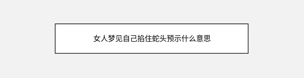 女人梦见自己掐住蛇头预示什么意思