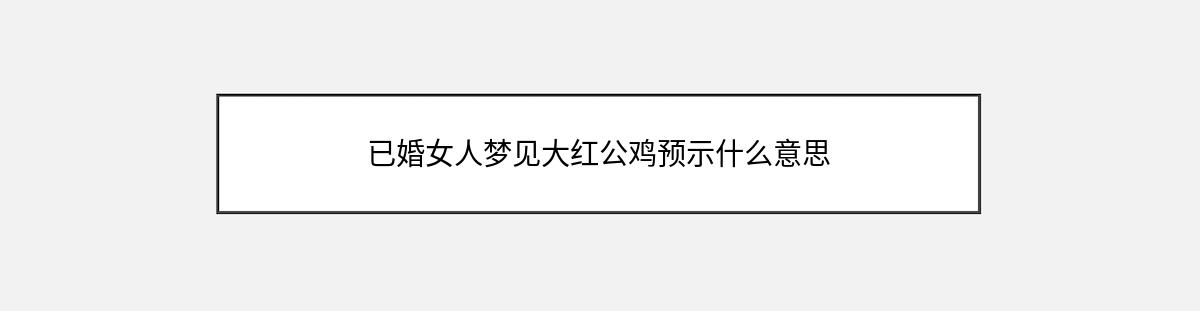 已婚女人梦见大红公鸡预示什么意思