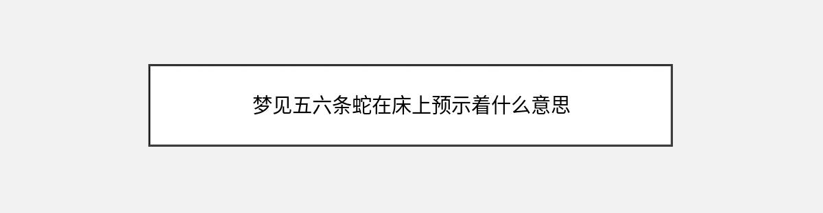 梦见五六条蛇在床上预示着什么意思