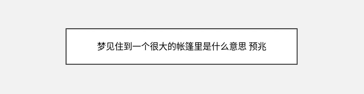 梦见住到一个很大的帐篷里是什么意思 预兆