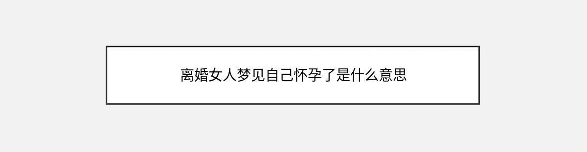 离婚女人梦见自己怀孕了是什么意思