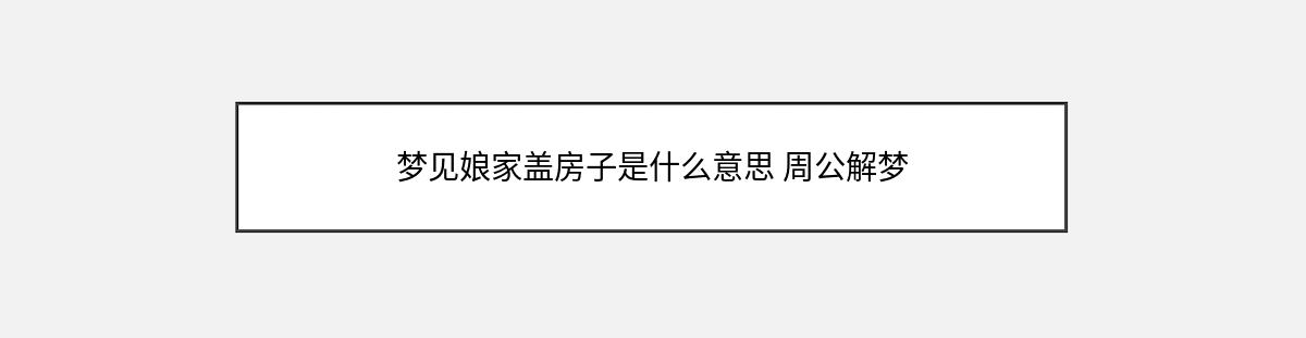 梦见娘家盖房子是什么意思 周公解梦