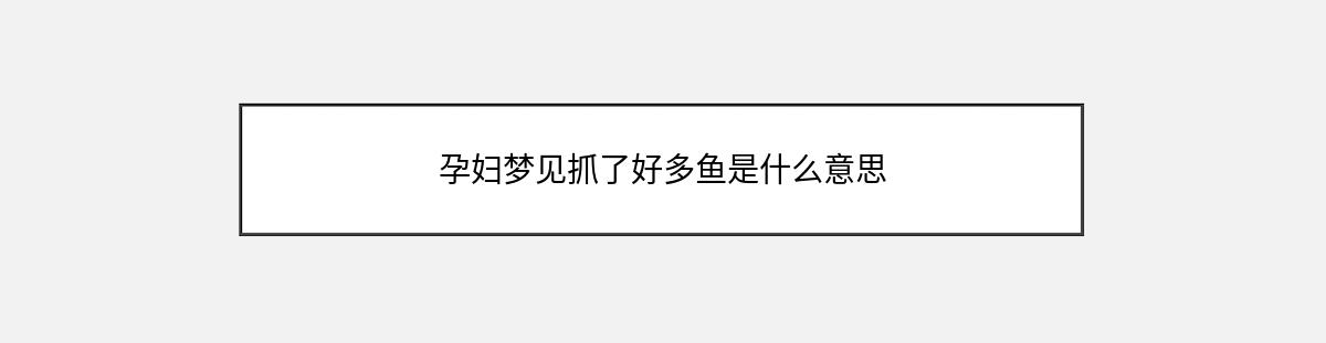 孕妇梦见抓了好多鱼是什么意思