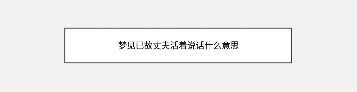 梦见已故丈夫活着说话什么意思