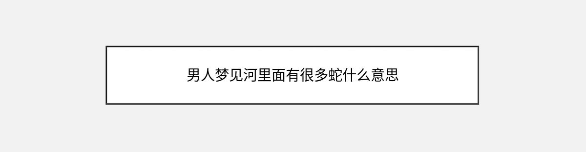 男人梦见河里面有很多蛇什么意思