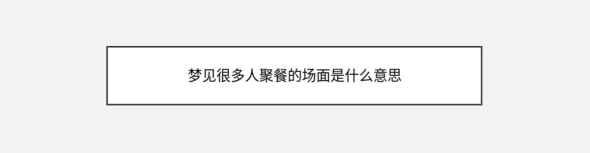 梦见很多人聚餐的场面是什么意思