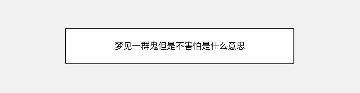 梦见一群鬼但是不害怕是什么意思