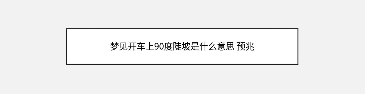 梦见开车上90度陡坡是什么意思 预兆