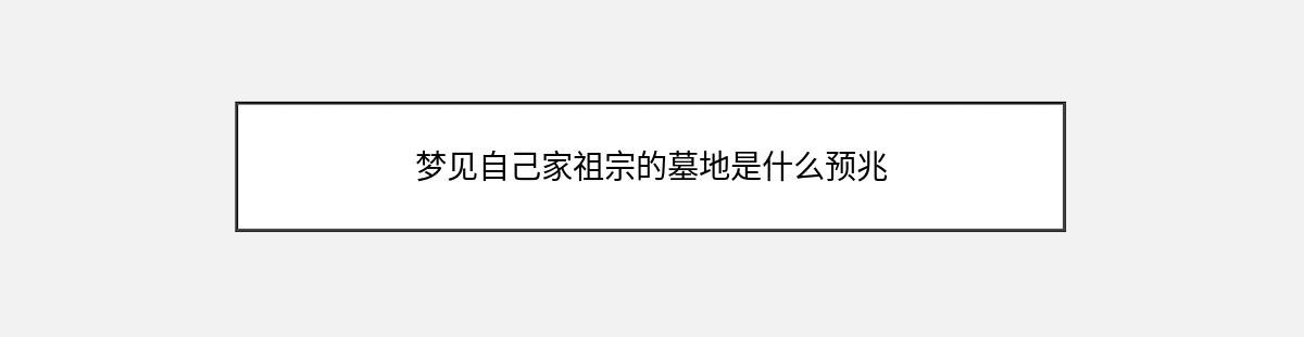 梦见自己家祖宗的墓地是什么预兆