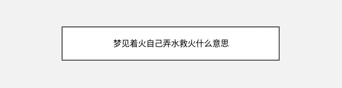 梦见着火自己弄水救火什么意思