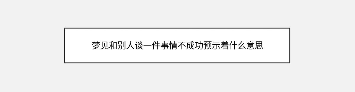 梦见和别人谈一件事情不成功预示着什么意思