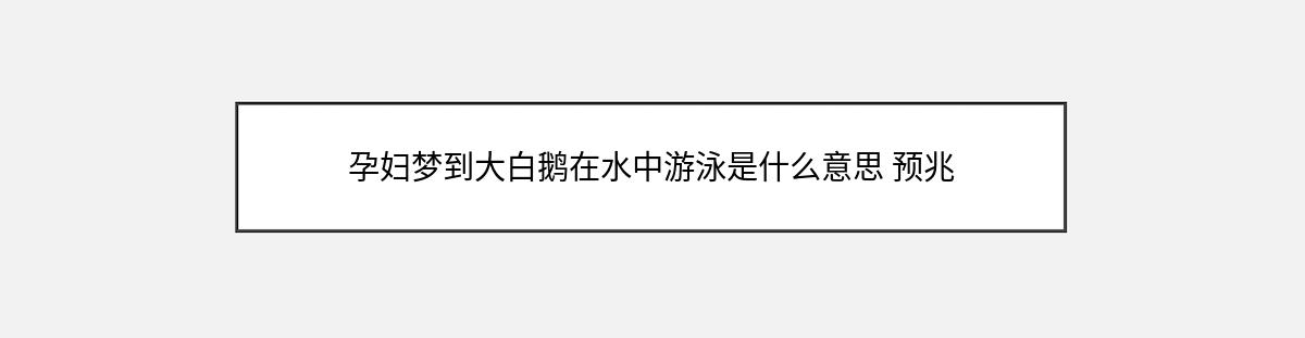 孕妇梦到大白鹅在水中游泳是什么意思 预兆