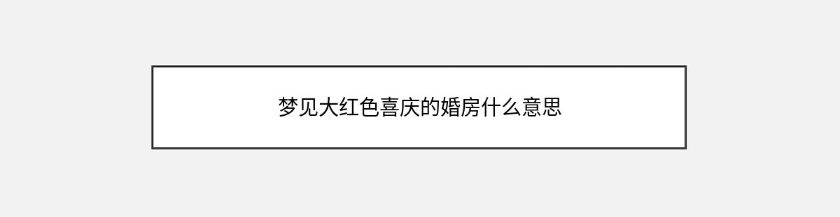 梦见大红色喜庆的婚房什么意思