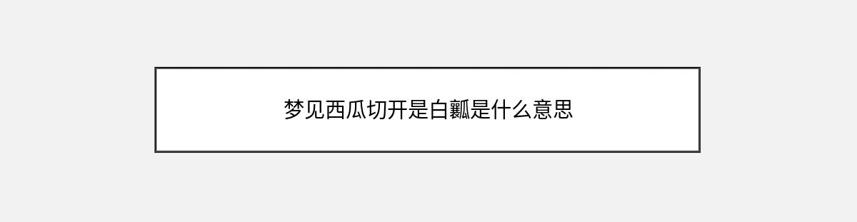 梦见西瓜切开是白瓤是什么意思