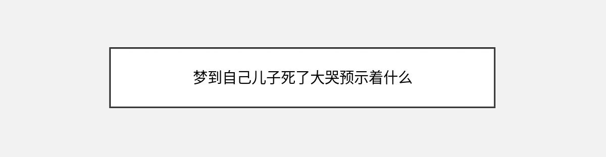 梦到自己儿子死了大哭预示着什么