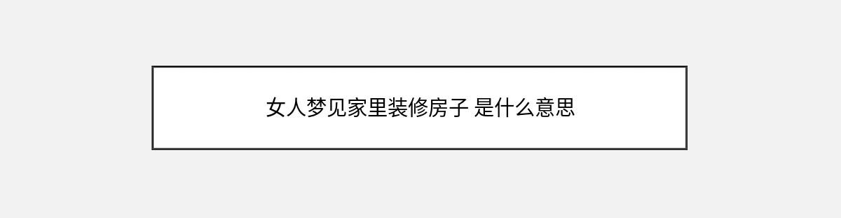 女人梦见家里装修房子 是什么意思