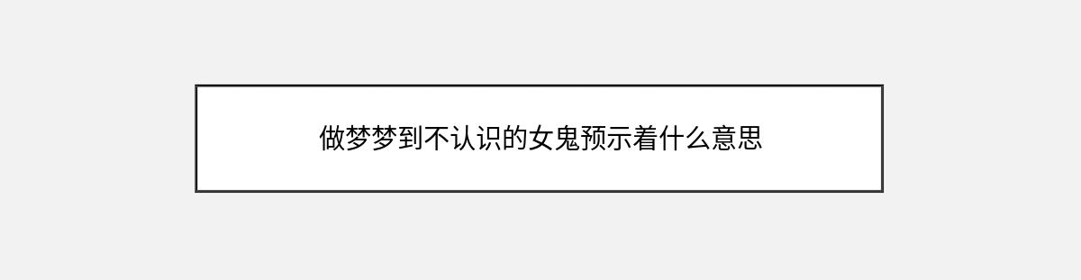 做梦梦到不认识的女鬼预示着什么意思