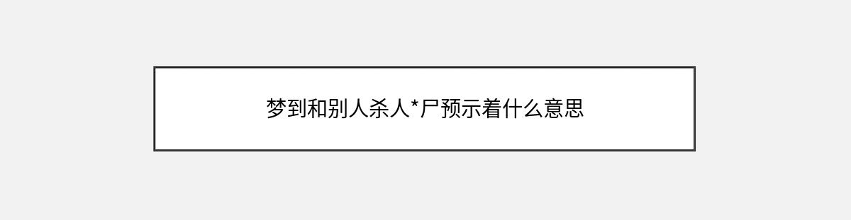 梦到和别人杀人*尸预示着什么意思