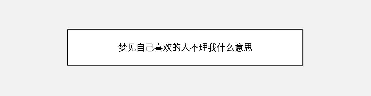 梦见自己喜欢的人不理我什么意思