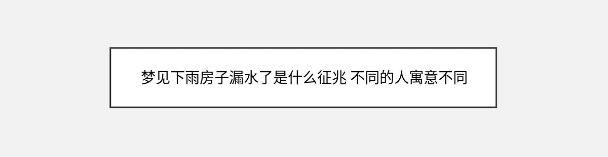 梦见下雨房子漏水了是什么征兆 不同的人寓意不同