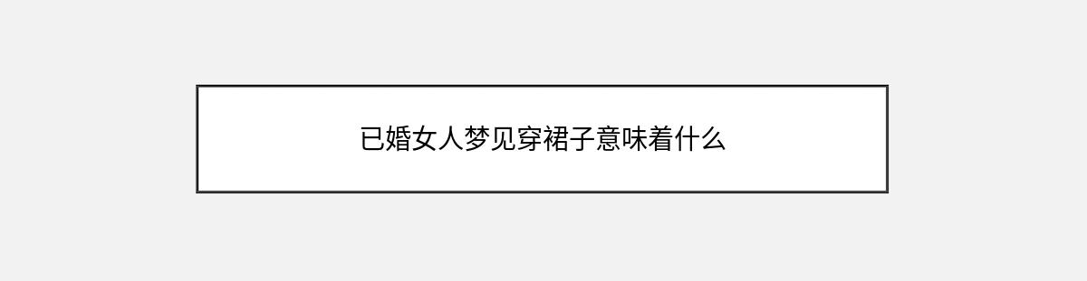 已婚女人梦见穿裙子意味着什么