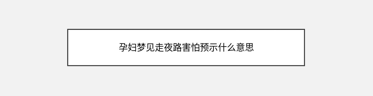 孕妇梦见走夜路害怕预示什么意思