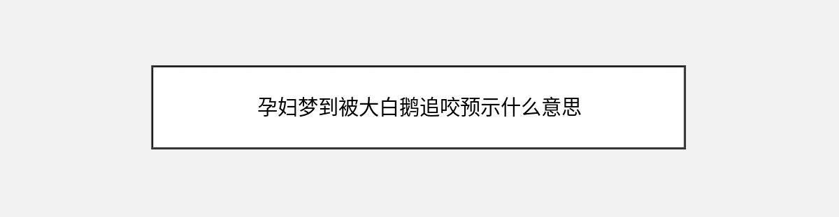 孕妇梦到被大白鹅追咬预示什么意思