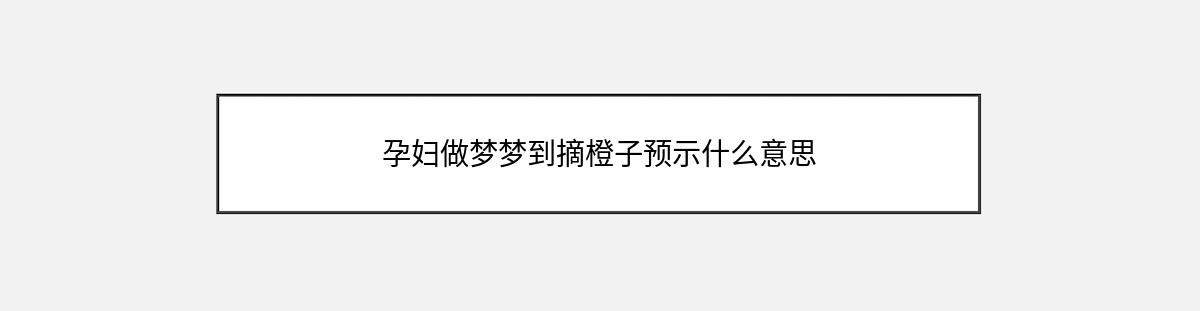 孕妇做梦梦到摘橙子预示什么意思