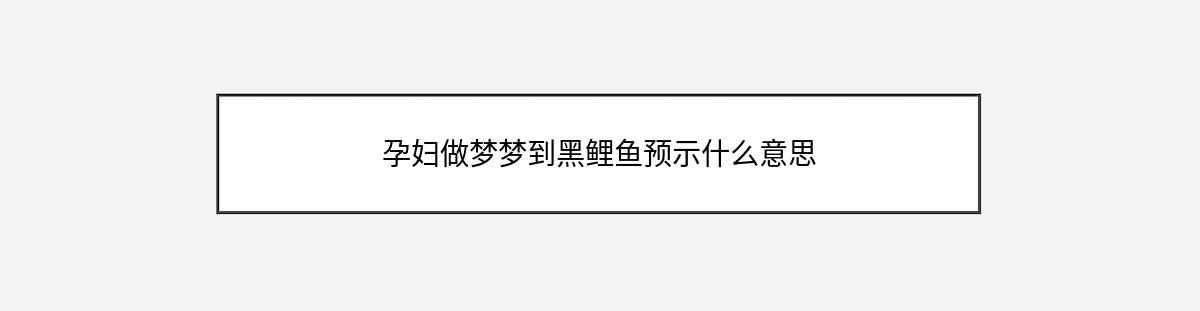 孕妇做梦梦到黑鲤鱼预示什么意思