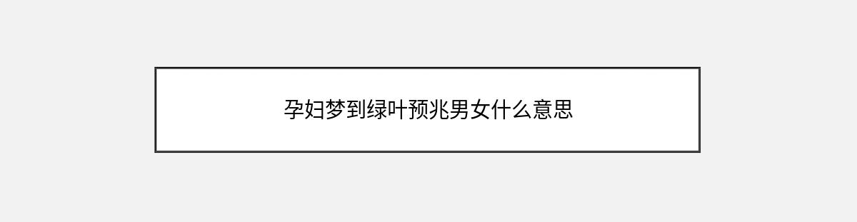 孕妇梦到绿叶预兆男女什么意思