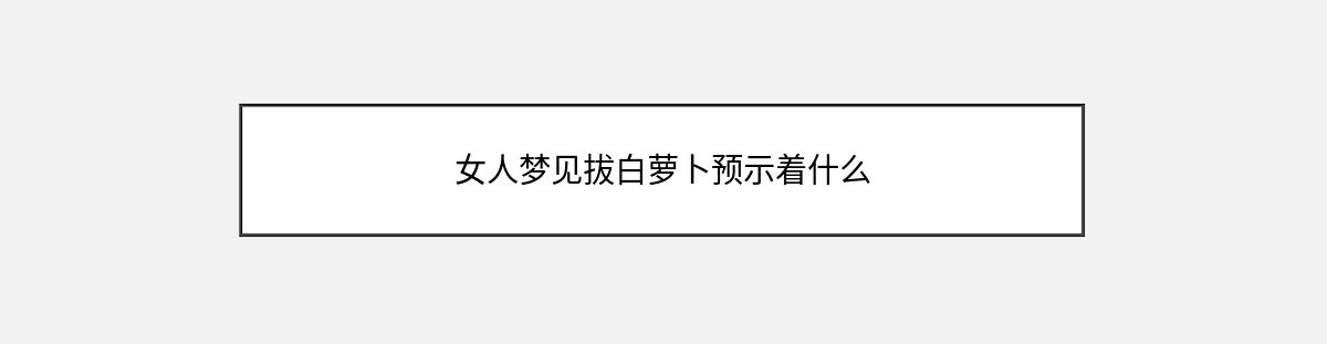 女人梦见拔白萝卜预示着什么