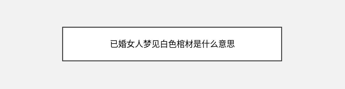 已婚女人梦见白色棺材是什么意思