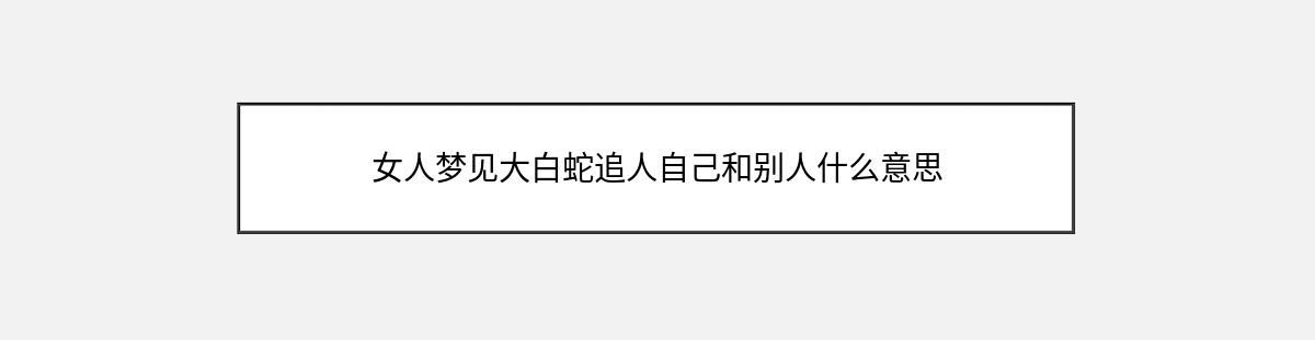 女人梦见大白蛇追人自己和别人什么意思