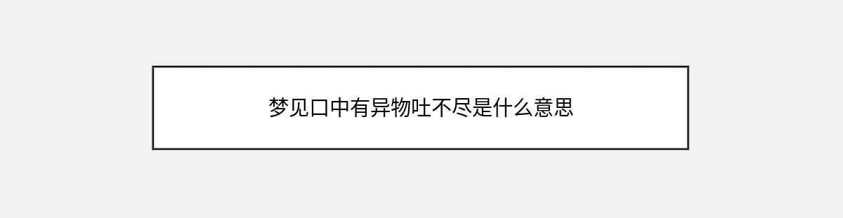 梦见口中有异物吐不尽是什么意思