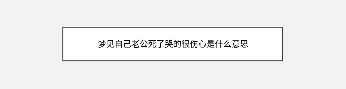 梦见自己老公死了哭的很伤心是什么意思