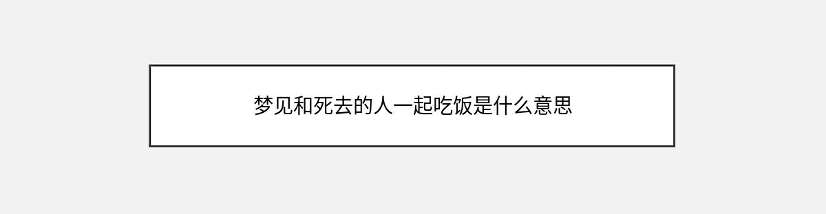 梦见和死去的人一起吃饭是什么意思