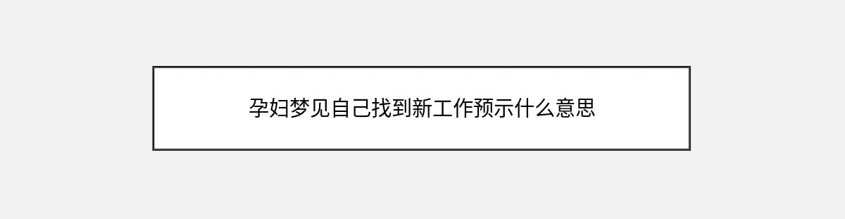 孕妇梦见自己找到新工作预示什么意思