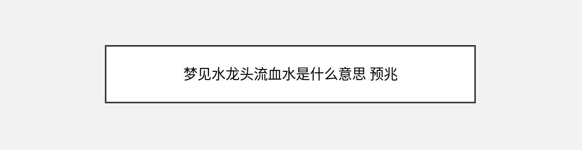 梦见水龙头流血水是什么意思 预兆