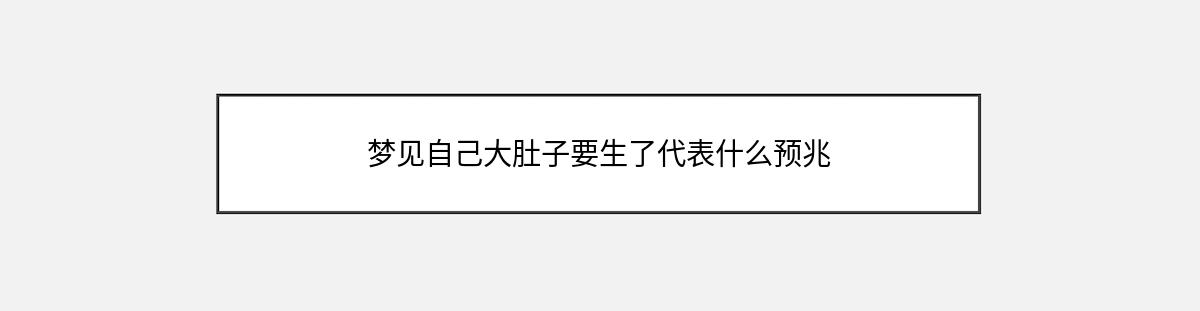 梦见自己大肚子要生了代表什么预兆