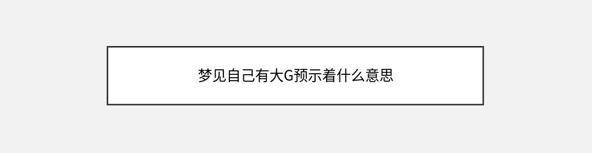 梦见自己有大G预示着什么意思