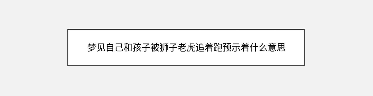 梦见自己和孩子被狮子老虎追着跑预示着什么意思