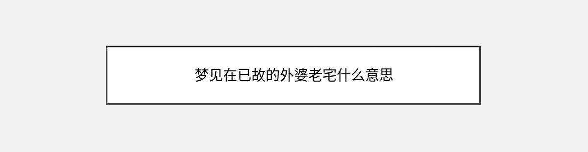 梦见在已故的外婆老宅什么意思