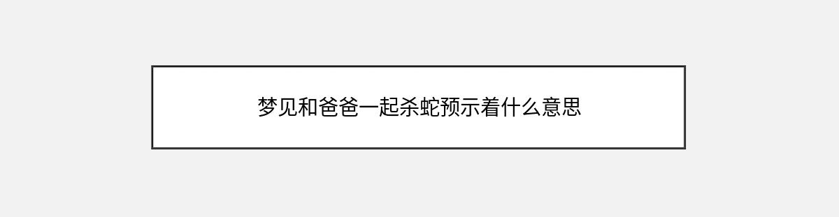 梦见和爸爸一起杀蛇预示着什么意思