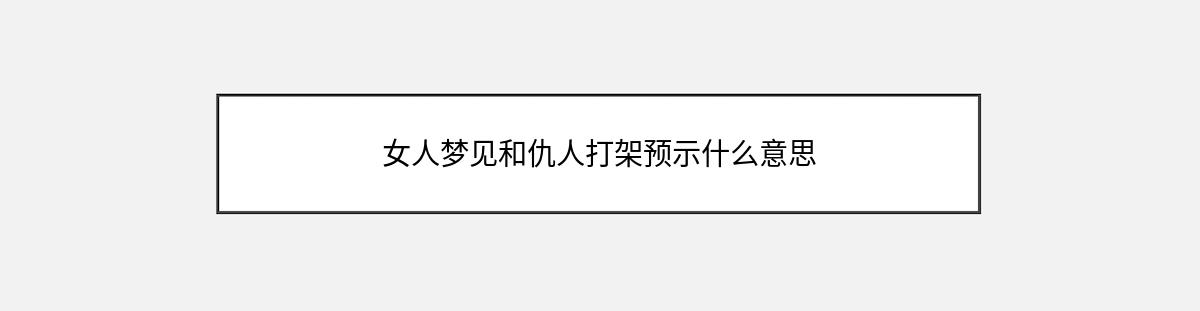 女人梦见和仇人打架预示什么意思