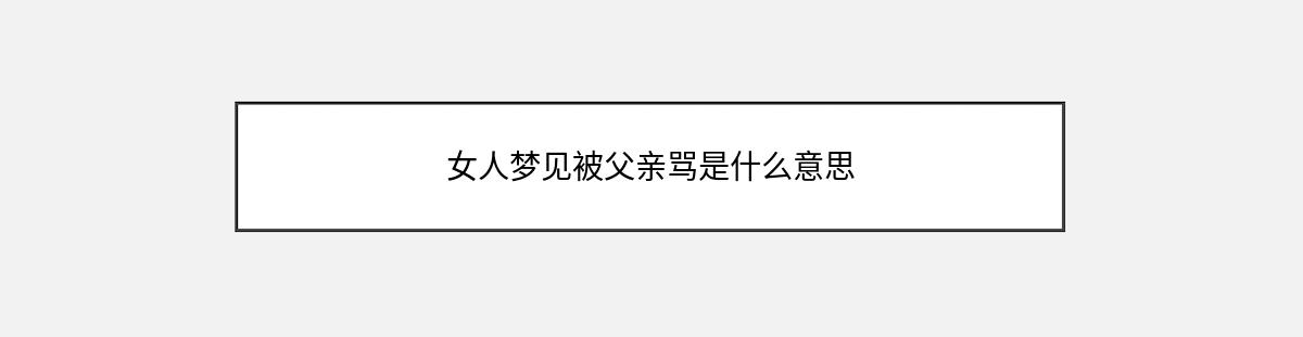 女人梦见被父亲骂是什么意思