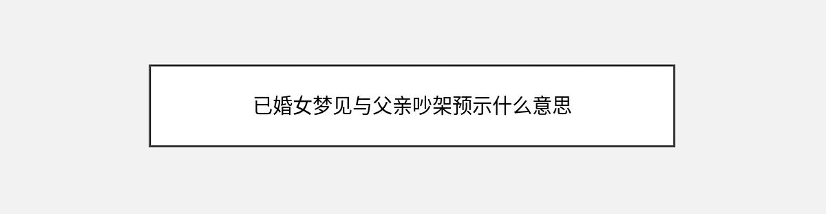 已婚女梦见与父亲吵架预示什么意思