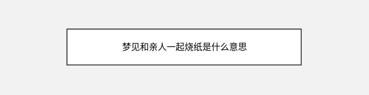 梦见和亲人一起烧纸是什么意思