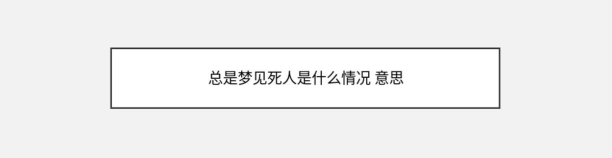 总是梦见死人是什么情况 意思