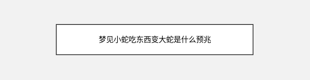 梦见小蛇吃东西变大蛇是什么预兆